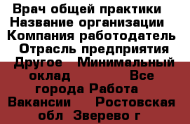 Врач общей практики › Название организации ­ Компания-работодатель › Отрасль предприятия ­ Другое › Минимальный оклад ­ 27 200 - Все города Работа » Вакансии   . Ростовская обл.,Зверево г.